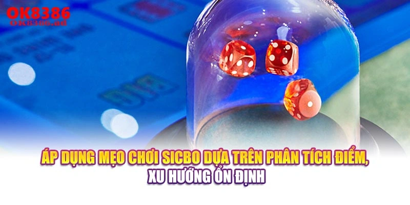 Áp dụng mẹo chơi Sicbo dựa trên phân tích điểm, xu hướng ổn định