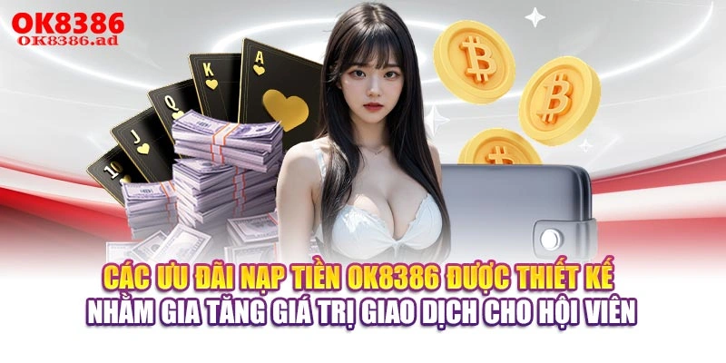 Các ưu đãi nạp tiền OK8386 được thiết kế nhằm gia tăng giá trị giao dịch cho hội viên