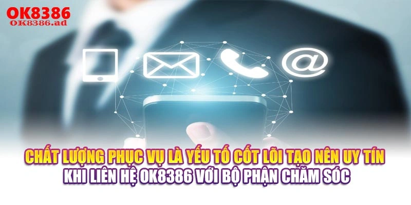 Chất lượng phục vụ là yếu tố cốt lõi tạo nên uy tín khi liên hệ OK8386 với bộ phận chăm sóc