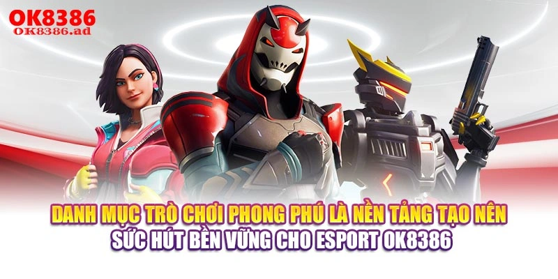 Danh mục trò chơi phong phú là nền tảng tạo nên sức hút bền vững cho Esport OK8386
