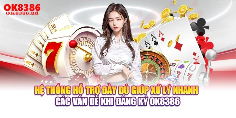 Hệ thống hỗ trợ đầy đủ giúp xử lý nhanh các vấn đề khi đăng ký OK8386