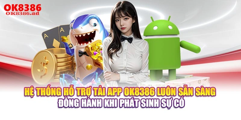 Hệ thống hỗ trợ tải app OK8386 luôn sẵn sàng đồng hành khi phát sinh sự cố