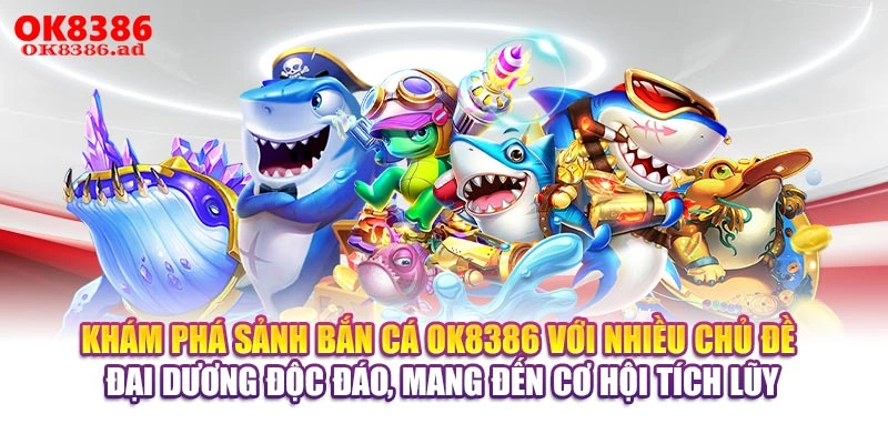 Khám phá sảnh bắn cá OK8386 với nhiều chủ đề đại dương độc đáo, mang đến cơ hội tích lũy