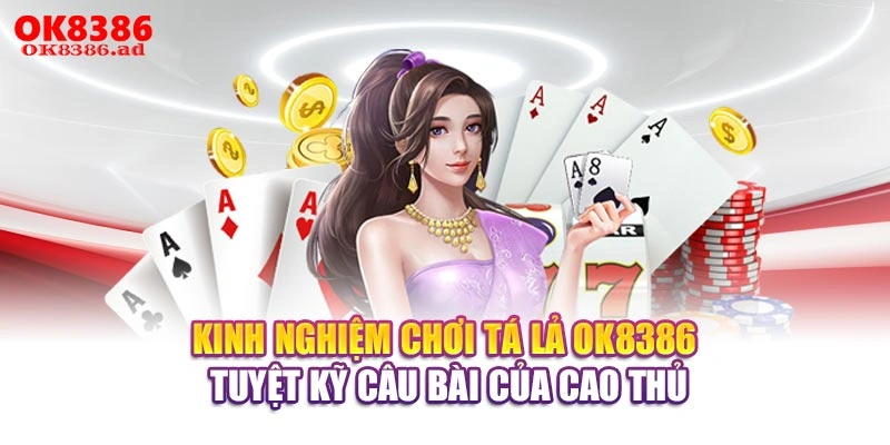 Kinh Nghiệm Chơi Tá Lả OK8386 - Tuyệt Kỹ Câu Bài Của Cao Thủ