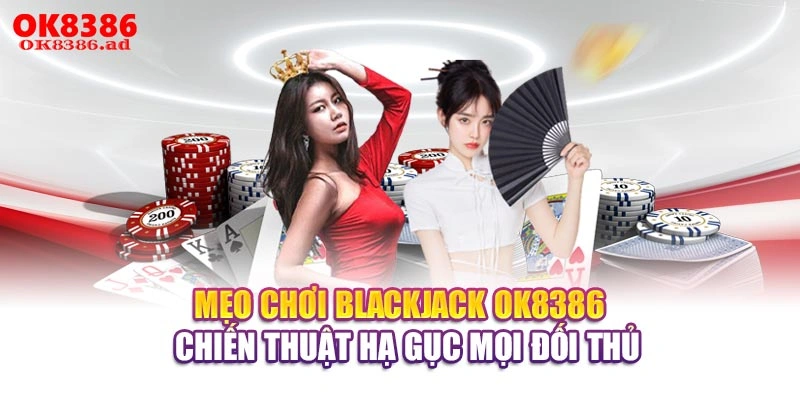 Mẹo Chơi Blackjack OK8386 - Chiến Thuật Hạ Gục Mọi Đối Thủ