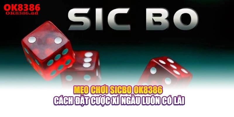 Mẹo Chơi Sicbo OK8386 - Cách Đặt Cược Xí Ngầu Luôn Có Lãi