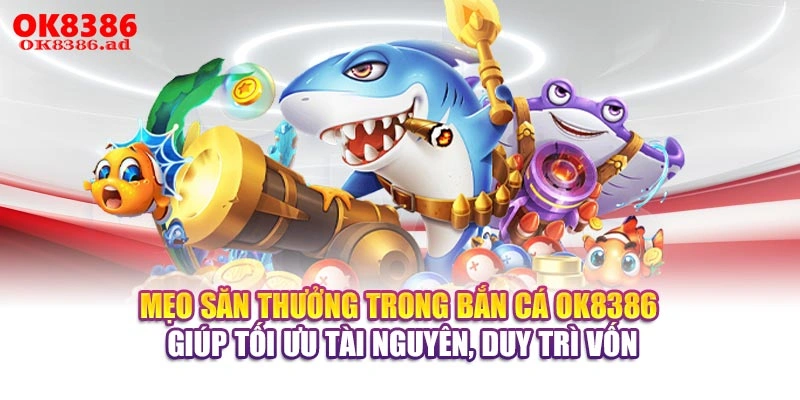 Mẹo săn thưởng trong bắn cá OK8386 giúp tối ưu tài nguyên, duy trì vốn