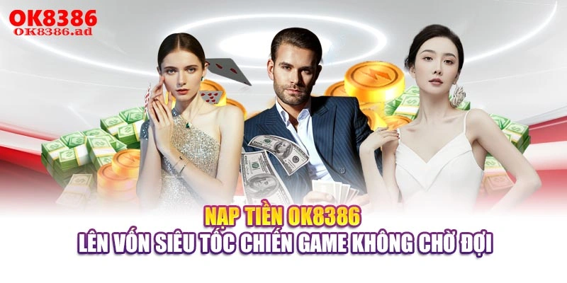 Nạp Tiền OK8386 - Lên Vốn Siêu Tốc Chiến Game Không Chờ Đợi