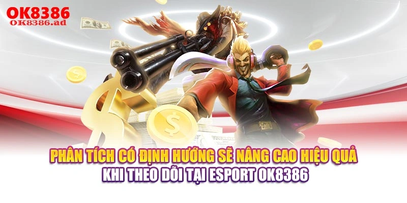 Phân tích có định hướng sẽ nâng cao hiệu quả khi theo dõi tại Esport OK8386