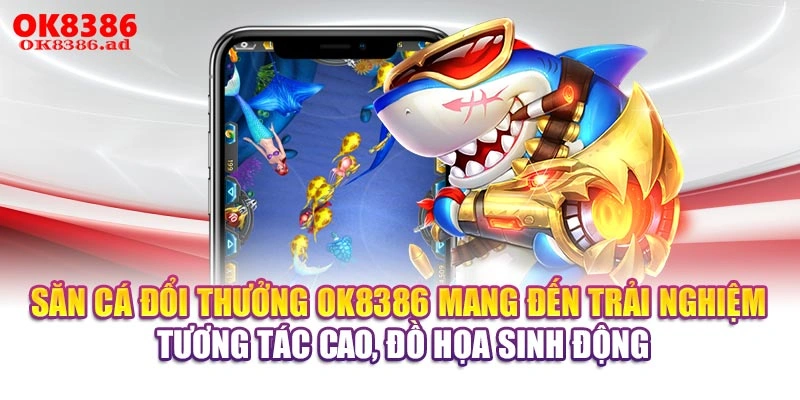 Săn cá đổi thưởng OK8386 mang đến trải nghiệm tương tác cao, đồ họa sinh động