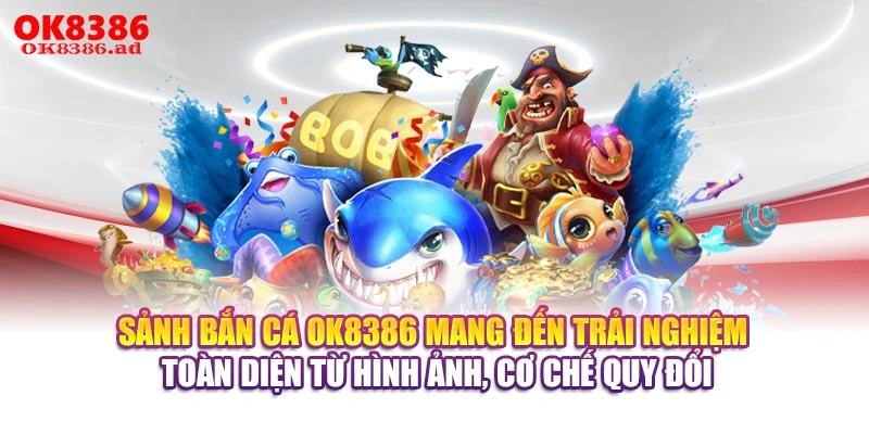Sảnh bắn cá OK8386 mang đến trải nghiệm toàn diện từ hình ảnh, cơ chế quy đổi