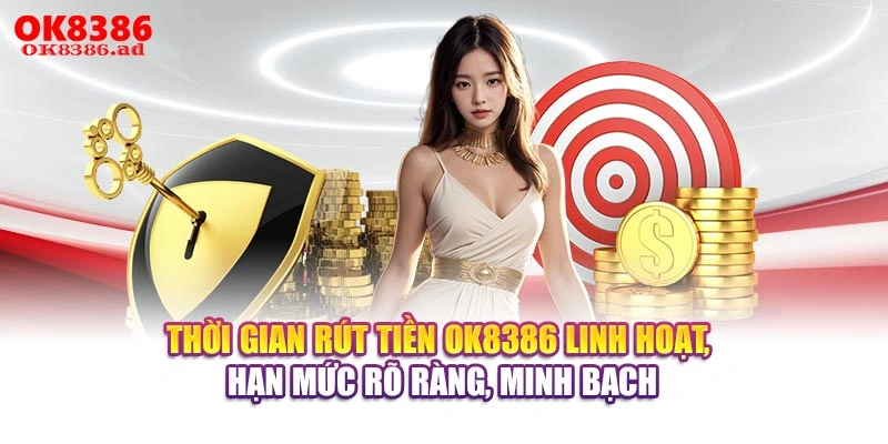 Thời gian rút tiền OK8386 linh hoạt, hạn mức rõ ràng, minh bạch