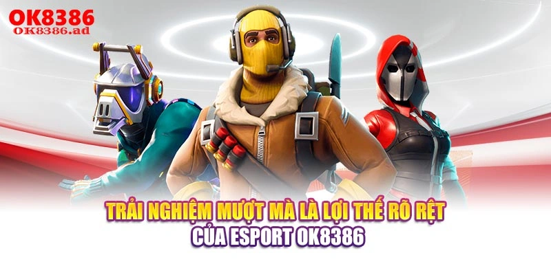 Trải nghiệm mượt mà là lợi thế rõ rệt của Esport OK8386