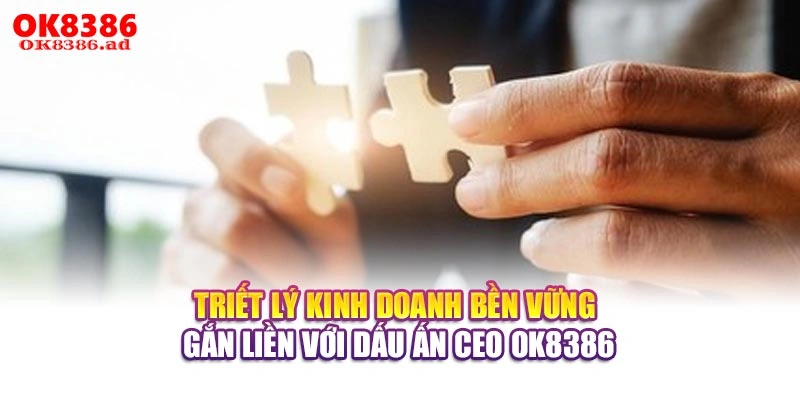 Triết lý kinh doanh bền vững gắn liền với dấu ấn CEO OK8386