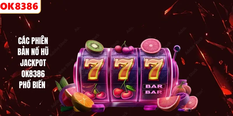 Các phiên bản nổ hũ Jackpot Ok8386 phổ biến