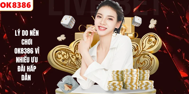 Lý do nên chơi Ok8386 vì nhiều ưu đãi hấp dẫn