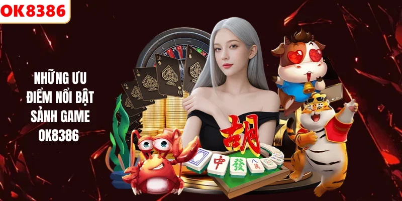 Những ưu điểm nổi bật sảnh game Ok8386